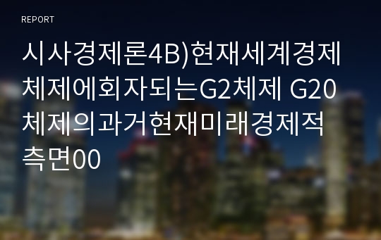 시사경제론4B)현재세계경제체제에회자되는G2체제 G20체제의과거현재미래경제적 측면00