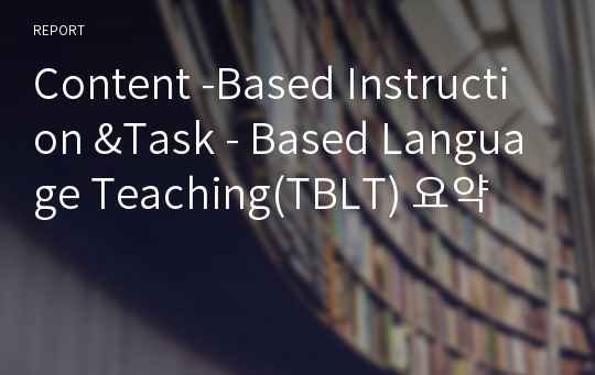 Content -Based Instruction &amp;Task - Based Language Teaching(TBLT) 요약