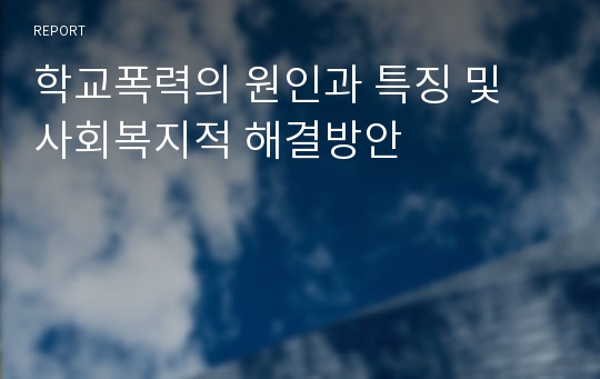 학교폭력의 원인과 특징 및 사회복지적 해결방안