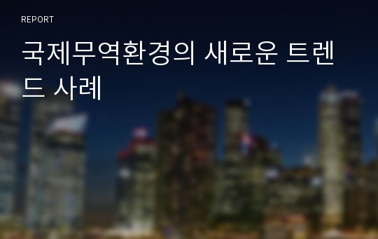 국제무역환경의 새로운 트렌드 사례