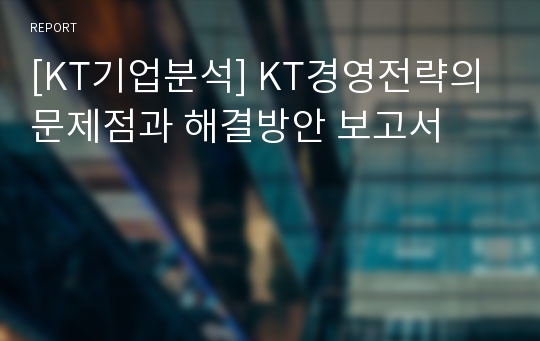 [KT기업분석] KT경영전략의 문제점과 해결방안 보고서