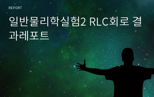 일반물리학실험2 RLC회로 결과레포트