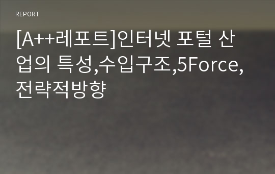 [A++레포트]인터넷 포털 산업의 특성,수입구조,5Force,전략적방향