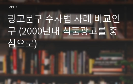 광고문구 수사법 사례 비교연구 (2000년대 식품광고를 중심으로)