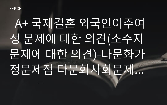   A+ 국제결혼 외국인이주여성 문제에 대한 의견(소수자 문제에 대한 의견)-다문화가정문제점 다문화사회문제 국제결혼문제 다문화가정인권 해외이주여성인권 소수자인권