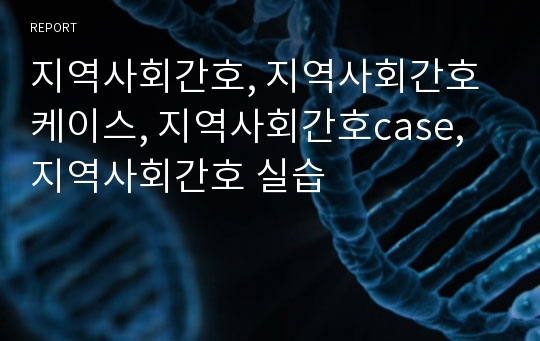 지역사회간호, 지역사회간호케이스, 지역사회간호case, 지역사회간호 실습