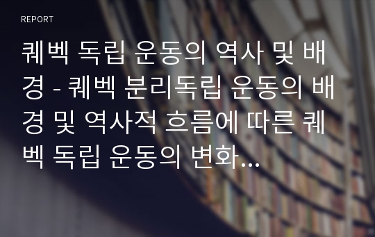 퀘벡 독립 운동의 역사 및 배경 - 퀘벡 분리독립 운동의 배경 및 역사적 흐름에 따른 퀘벡 독립 운동의 변화 과정 서술