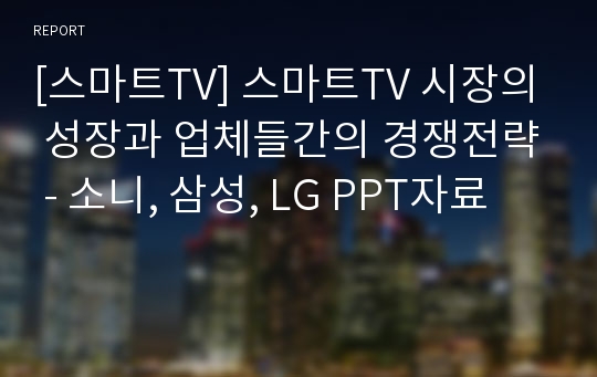 [스마트TV] 스마트TV 시장의 성장과 업체들간의 경쟁전략 - 소니, 삼성, LG PPT자료