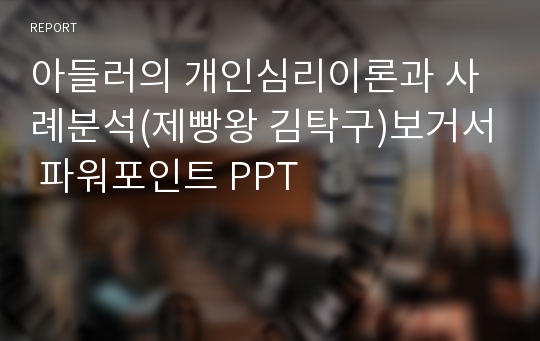 아들러의 개인심리이론과 사례분석(제빵왕 김탁구)보거서 파워포인트 PPT