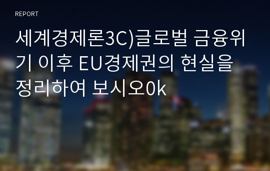 세계경제론3C)글로벌 금융위기 이후 EU경제권의 현실을 정리하여 보시오0k