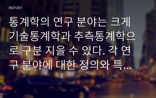 통계학의 연구 분야는 크게 기술통계학과 추측통계학으로 구분 지을 수 있다. 각 연구 분야에 대한 정의와 특성에 관해 간략히 논하시오