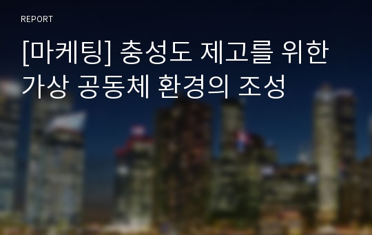 [마케팅] 충성도 제고를 위한 가상 공동체 환경의 조성