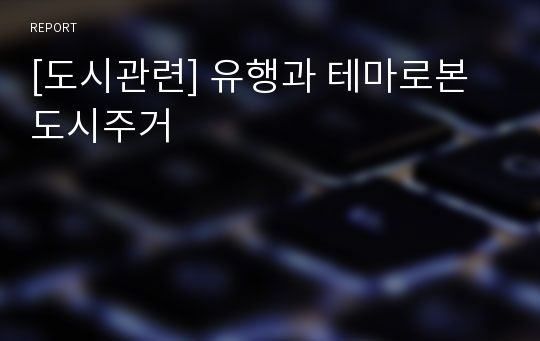 [도시관련] 유행과 테마로본 도시주거