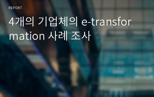 4개의 기업체의 e-transformation 사례 조사