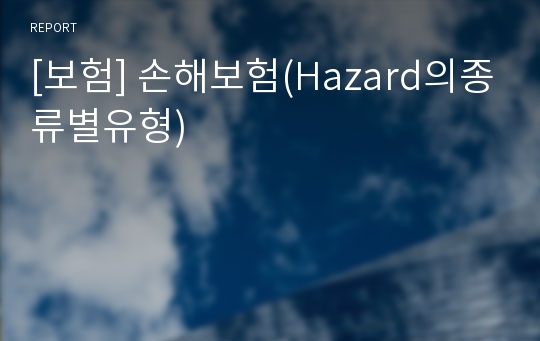 [보험] 손해보험(Hazard의종류별유형)