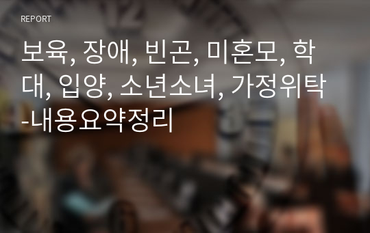 보육, 장애, 빈곤, 미혼모, 학대, 입양, 소년소녀, 가정위탁-내용요약정리