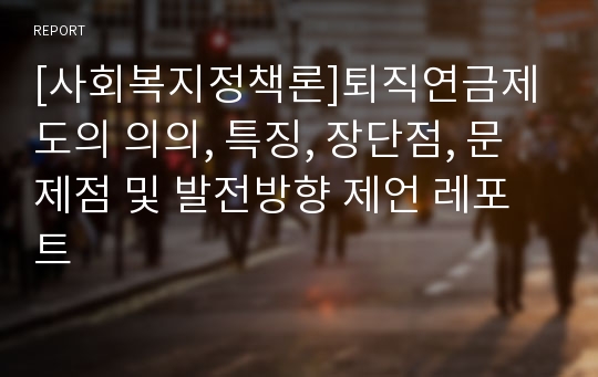 [사회복지정책론]퇴직연금제도의 의의, 특징, 장단점, 문제점 및 발전방향 제언 레포트