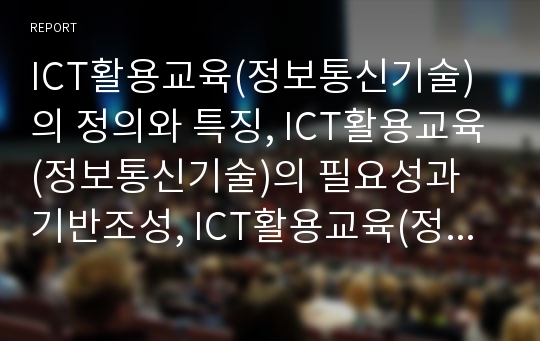 ICT활용교육(정보통신기술)의 정의와 특징, ICT활용교육(정보통신기술)의 필요성과 기반조성, ICT활용교육(정보통신기술)과 국어과교육, 수학과교육, 과학과교육, 향후 ICT활용교육(정보통신기술)의 방향 분석