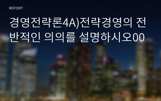 경영전략론4A)전략경영의 전반적인 의의를 설명하시오00