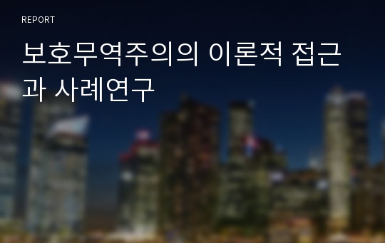 보호무역주의의 이론적 접근과 사례연구