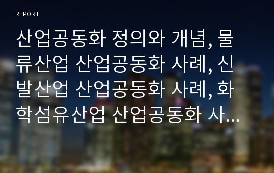 산업공동화 정의와 개념, 물류산업 산업공동화 사례, 신발산업 산업공동화 사례, 화학섬유산업 산업공동화 사례, 전자산업 산업공동화 사례, 애니메이션산업 산업공동화 사례, 중소기업 산업공동화 사례와 제언