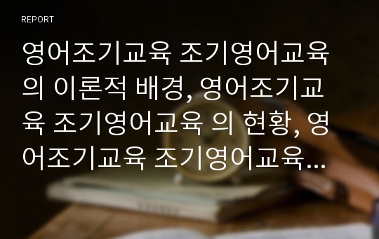 영어조기교육 조기영어교육 의 이론적 배경, 영어조기교육 조기영어교육 의 현황, 영어조기교육 조기영어교육 의 외국 사례, 영어조기교육 조기영어교육 의 발전 방향, 영어조기교육 조기영어교육 관련 시사점 분석