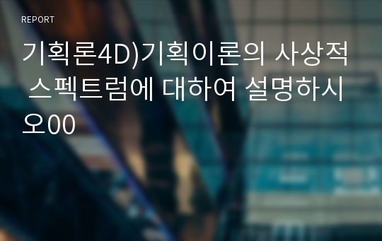 기획론4D)기획이론의 사상적 스펙트럼에 대하여 설명하시오00