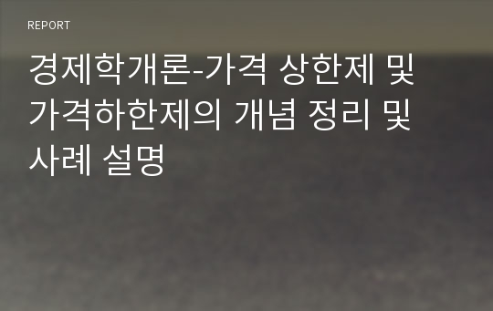 경제학개론-가격 상한제 및 가격하한제의 개념 정리 및 사례 설명