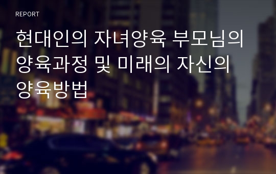 현대인의 자녀양육 부모님의 양육과정 및 미래의 자신의 양육방법