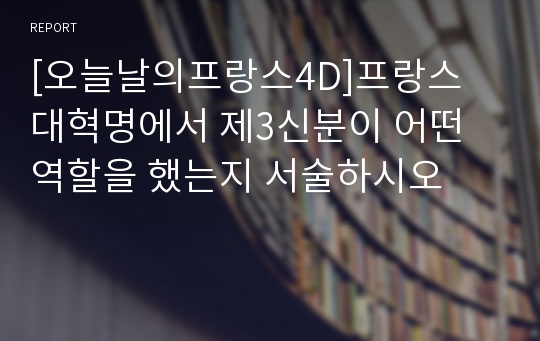 [오늘날의프랑스4D]프랑스 대혁명에서 제3신분이 어떤 역할을 했는지 서술하시오