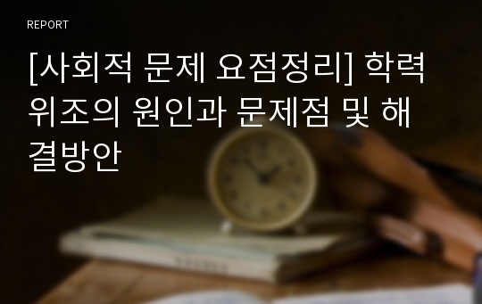 [사회적 문제 요점정리] 학력위조의 원인과 문제점 및 해결방안