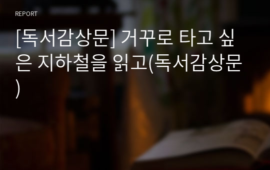 [독서감상문] 거꾸로 타고 싶은 지하철을 읽고(독서감상문)