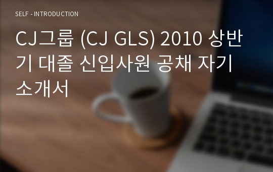 CJ그룹 (CJ GLS) 2010 상반기 대졸 신입사원 공채 자기소개서