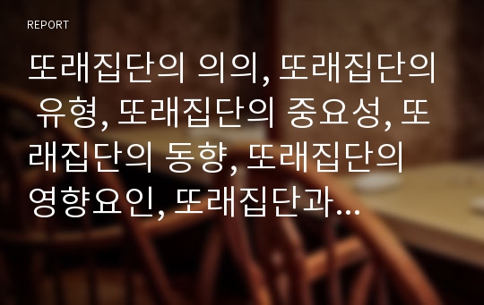 또래집단의 의의, 또래집단의 유형, 또래집단의 중요성, 또래집단의 동향, 또래집단의 영향요인, 또래집단과 또래지위, 또래집단과 친사회적 행동, 또래집단과 또래지원모임 분석(또래집단, 또래, 또래지원모임)