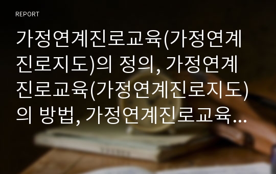 가정연계진로교육(가정연계진로지도)의 정의, 가정연계진로교육(가정연계진로지도)의 방법, 가정연계진로교육(가정연계진로지도)의 기대효과, 향후 가정연계진로교육(가정연계진로지도)의 개선 방안과 제언 분석