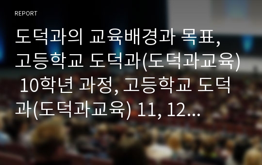 도덕과의 교육배경과 목표, 고등학교 도덕과(도덕과교육) 10학년 과정, 고등학교 도덕과(도덕과교육) 11, 12학년 선택교과, 고등학교 도덕과(도덕과교육) 평가, 향후 고등학교 도덕과(도덕과교육) 내실화 방향 분석