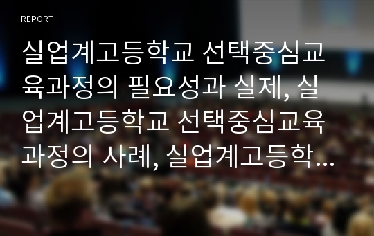 실업계고등학교 선택중심교육과정의 필요성과 실제, 실업계고등학교 선택중심교육과정의 사례, 실업계고등학교 선택중심교육과정의 편성과 운영방법, 향후 실업계고등학교 선택중심교육과정의 발전 방향 분석