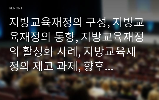 지방교육재정의 구성, 지방교육재정의 동향, 지방교육재정의 활성화 사례, 지방교육재정의 제고 과제, 향후 지방교육재정과 교육재정의 통합 방안 분석(지방교육재정, 지방교육예산, 교육재정, 교육예산)