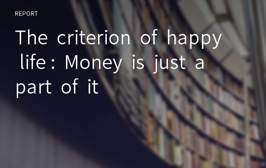 The  criterion  of  happy  life :  Money  is  just  a part  of  it