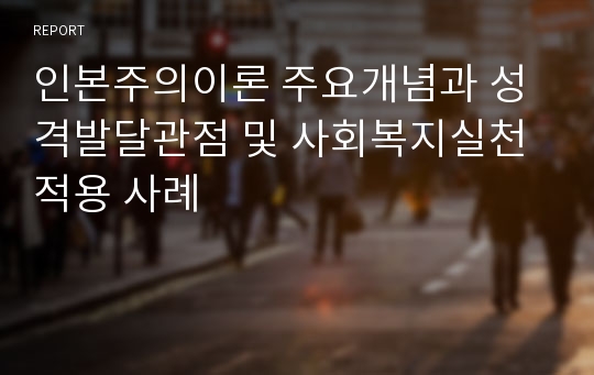 인본주의이론 주요개념과 성격발달관점 및 사회복지실천적용 사례