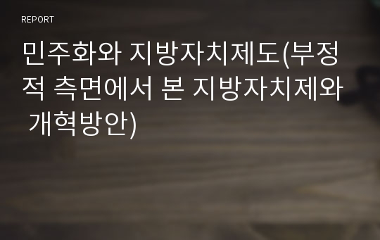 민주화와 지방자치제도(부정적 측면에서 본 지방자치제와 개혁방안)