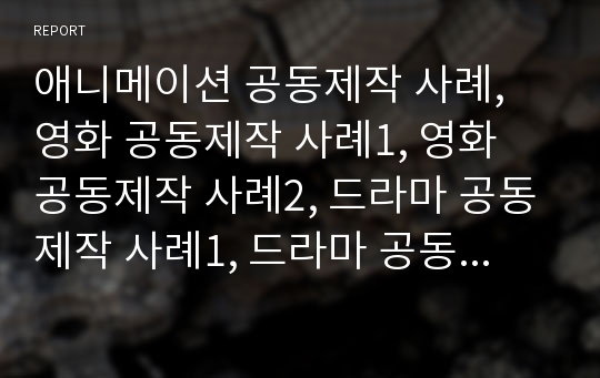 애니메이션 공동제작 사례, 영화 공동제작 사례1, 영화 공동제작 사례2, 드라마 공동제작 사례1, 드라마 공동제작 사례2, 향후 공동제작의 제고 방안 분석(공동제작, 공동제작사례, 애니메이션, 영화, 드라마)