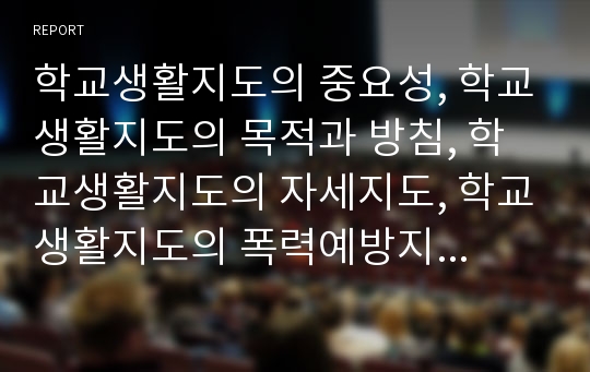 학교생활지도의 중요성, 학교생활지도의 목적과 방침, 학교생활지도의 자세지도, 학교생활지도의 폭력예방지도, 학교생활지도의 성교육지도, 학교생활지도의 여름방학지도, 학교생활지도의 문제점과 개선방안 분석