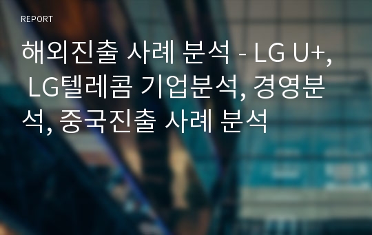 해외진출 사례 분석 - LG U+, LG텔레콤 기업분석, 경영분석, 중국진출 사례 분석