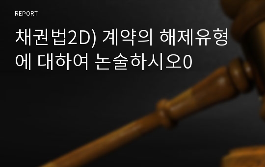 채권법2D) 계약의 해제유형에 대하여 논술하시오0