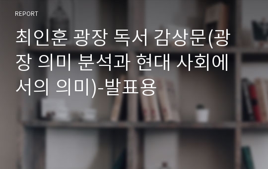 최인훈 광장 독서 감상문(광장 의미 분석과 현대 사회에서의 의미)-발표용