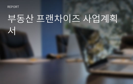 부동산 프랜차이즈 사업계획서