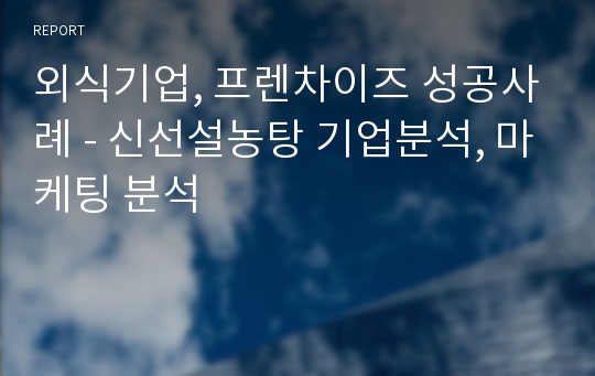 외식기업, 프렌차이즈 성공사례 - 신선설농탕 기업분석, 마케팅 분석