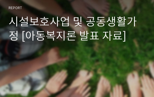 시설보호사업 및 공동생활가정 [아동복지론 발표 자료]