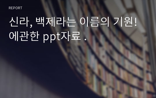 신라, 백제라는 이름의 기원!에관한 ppt자료 .